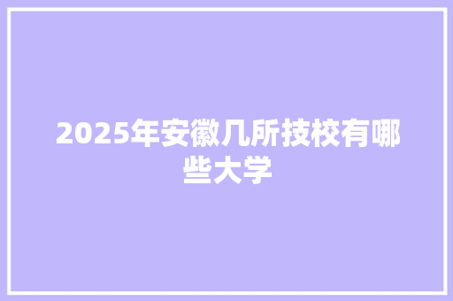 2025年安徽几所技校有哪些大学