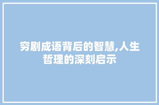 穷剧成语背后的智慧,人生哲理的深刻启示