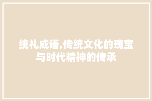 统礼成语,传统文化的瑰宝与时代精神的传承