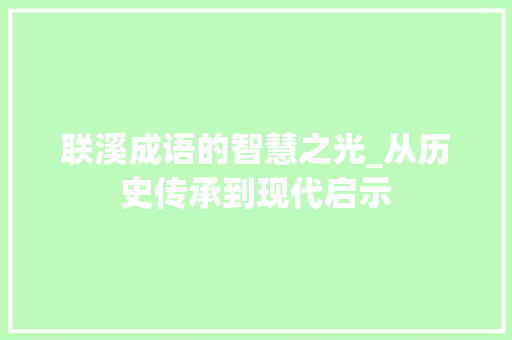 联溪成语的智慧之光_从历史传承到现代启示