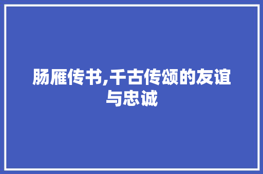 肠雁传书,千古传颂的友谊与忠诚