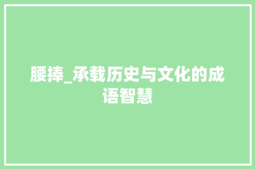 腰捧_承载历史与文化的成语智慧