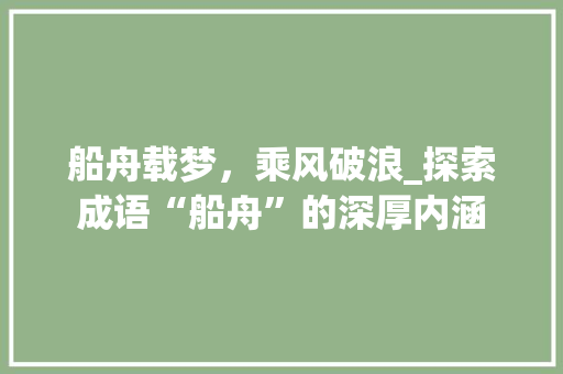 船舟载梦，乘风破浪_探索成语“船舟”的深厚内涵
