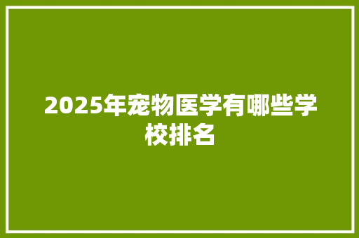 2025年宠物医学有哪些学校排名