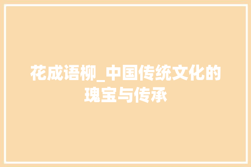 花成语柳_中国传统文化的瑰宝与传承