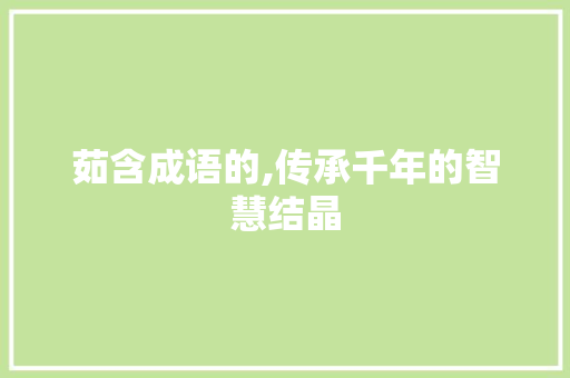 茹含成语的,传承千年的智慧结晶