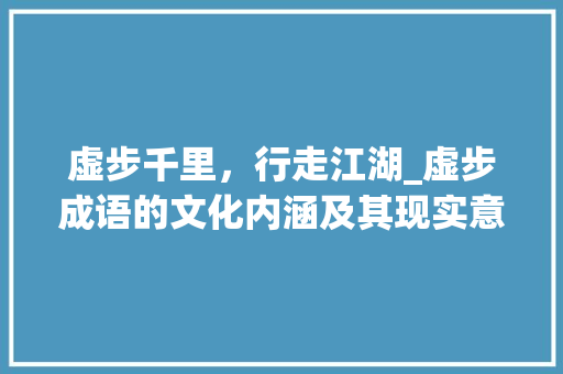 虚步千里，行走江湖_虚步成语的文化内涵及其现实意义