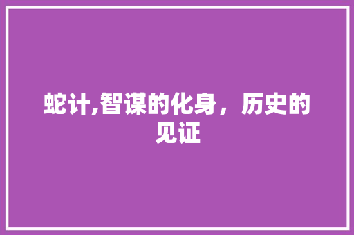 蛇计,智谋的化身，历史的见证