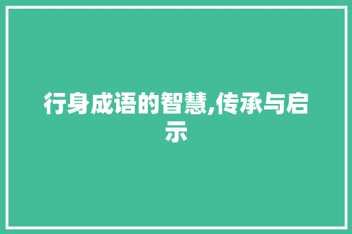 行身成语的智慧,传承与启示