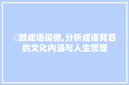 觍颜成语探微,分析成语背后的文化内涵与人生哲理