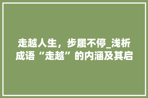 走越人生，步履不停_浅析成语“走越”的内涵及其启示