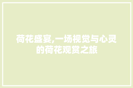 荷花盛宴,一场视觉与心灵的荷花观赏之旅