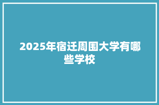 2025年宿迁周围大学有哪些学校