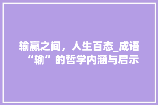 输赢之间，人生百态_成语“输”的哲学内涵与启示