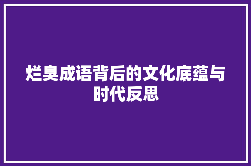 烂臭成语背后的文化底蕴与时代反思