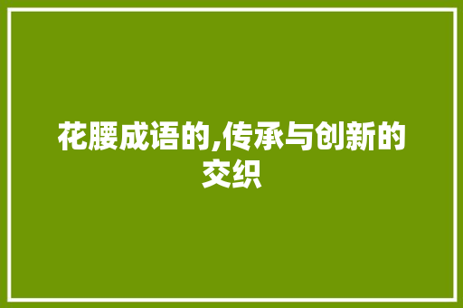 花腰成语的,传承与创新的交织