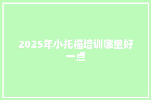 2025年小托福培训哪里好一点