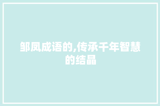 邹凤成语的,传承千年智慧的结晶