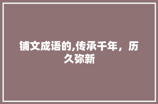 铺文成语的,传承千年，历久弥新