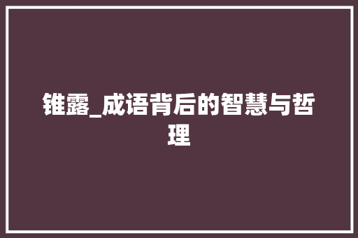 锥露_成语背后的智慧与哲理