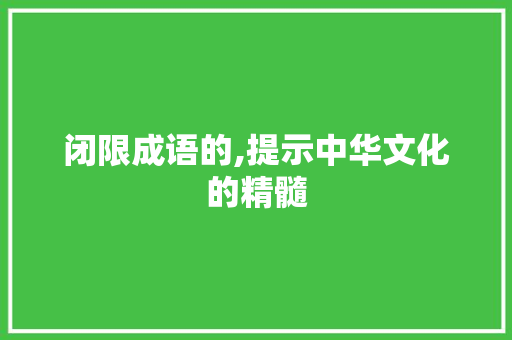 闭限成语的,提示中华文化的精髓