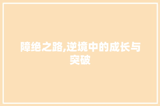 障绝之路,逆境中的成长与突破