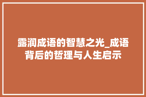 露润成语的智慧之光_成语背后的哲理与人生启示