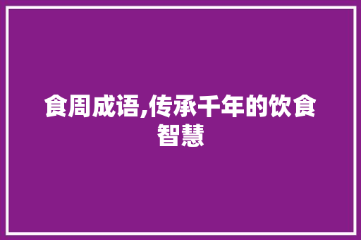 食周成语,传承千年的饮食智慧