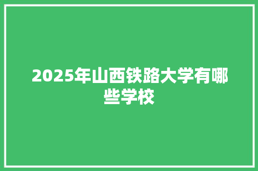 2025年山西铁路大学有哪些学校
