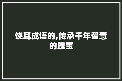 饶耳成语的,传承千年智慧的瑰宝