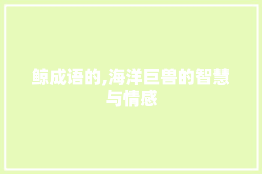 鲸成语的,海洋巨兽的智慧与情感