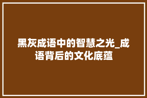 黑灰成语中的智慧之光_成语背后的文化底蕴