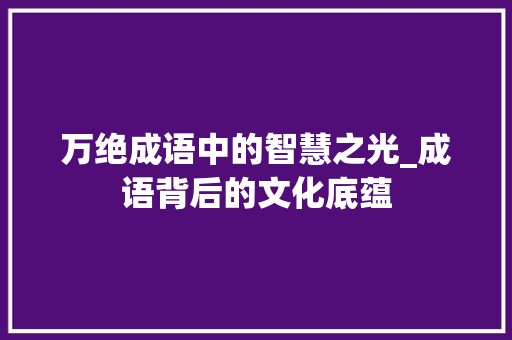 万绝成语中的智慧之光_成语背后的文化底蕴