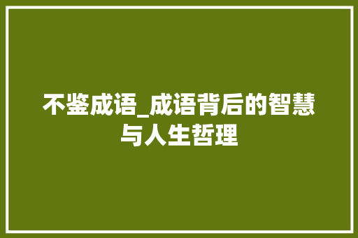 不鉴成语_成语背后的智慧与人生哲理