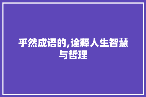 乎然成语的,诠释人生智慧与哲理