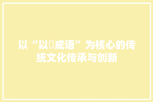 以“以嫚成语”为核心的传统文化传承与创新