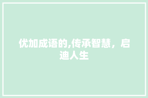 优加成语的,传承智慧，启迪人生