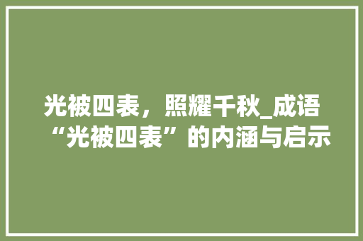 光被四表，照耀千秋_成语“光被四表”的内涵与启示