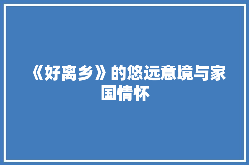 《好离乡》的悠远意境与家国情怀