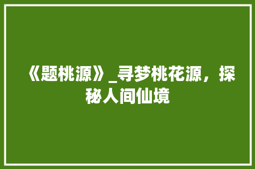 《题桃源》_寻梦桃花源，探秘人间仙境