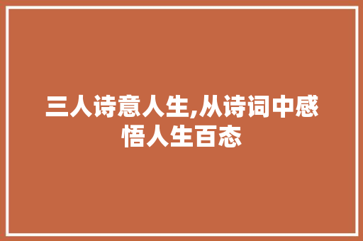 三人诗意人生,从诗词中感悟人生百态
