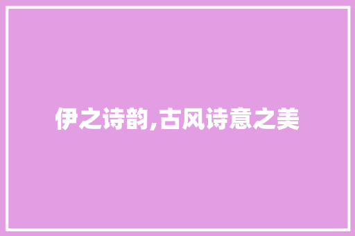 伊之诗韵,古风诗意之美