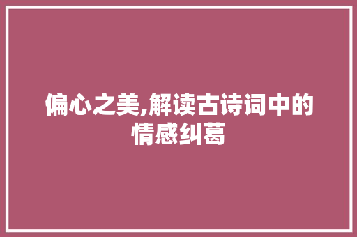 偏心之美,解读古诗词中的情感纠葛
