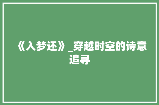 《入梦还》_穿越时空的诗意追寻