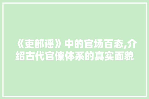 《吏部谣》中的官场百态,介绍古代官僚体系的真实面貌
