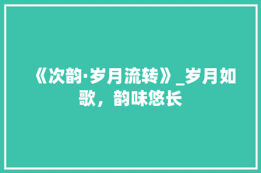 《次韵·岁月流转》_岁月如歌，韵味悠长