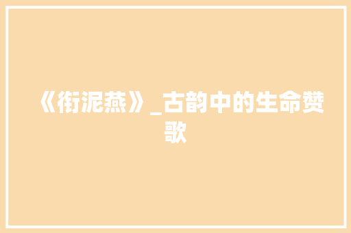 《衔泥燕》_古韵中的生命赞歌