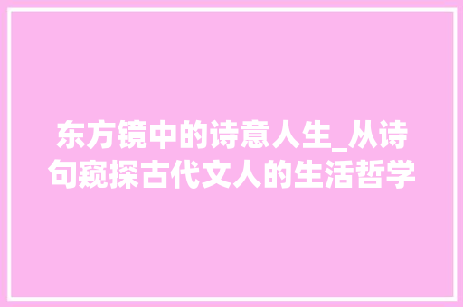 东方镜中的诗意人生_从诗句窥探古代文人的生活哲学