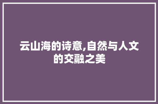 云山海的诗意,自然与人文的交融之美