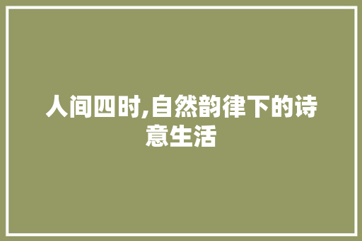 人间四时,自然韵律下的诗意生活